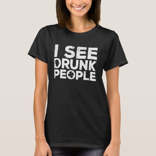 I See Drunk People  St Patrick Day T_Shirt