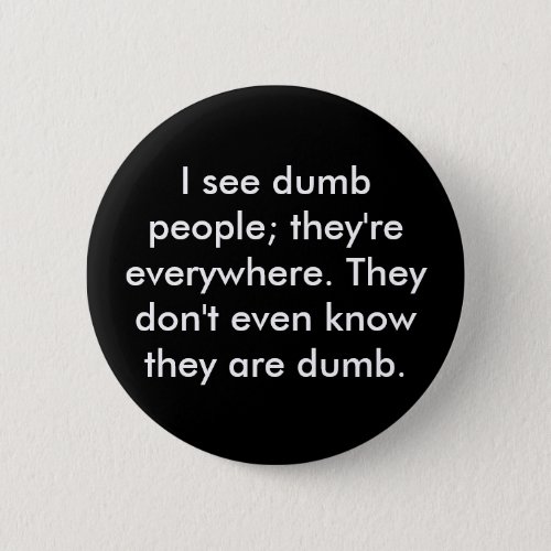 I see dumb people theyre everywhere They don Button