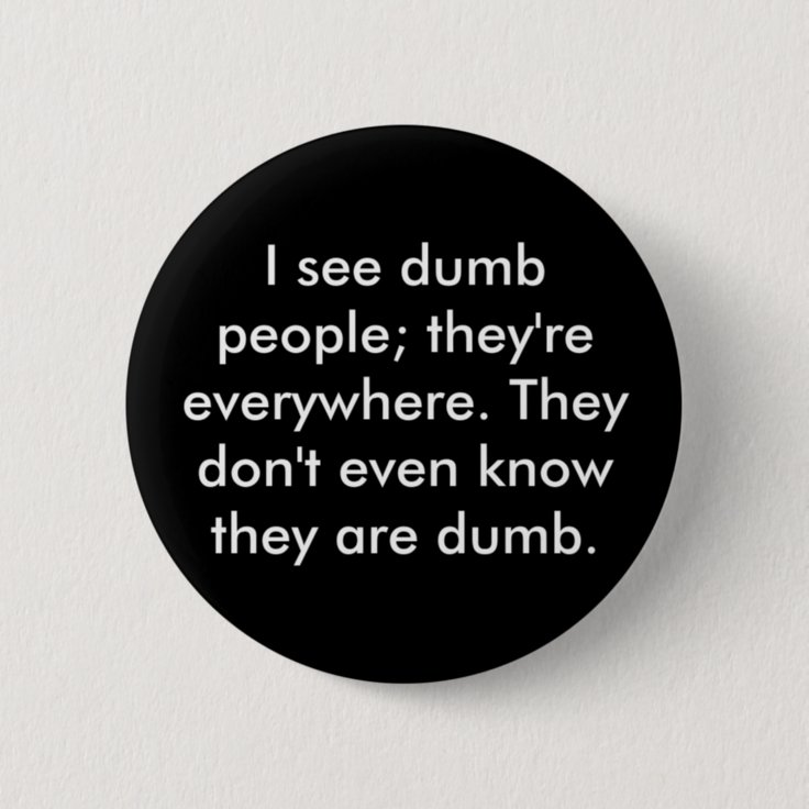 I see dumb people; they're everywhere. They don... Button | Zazzle