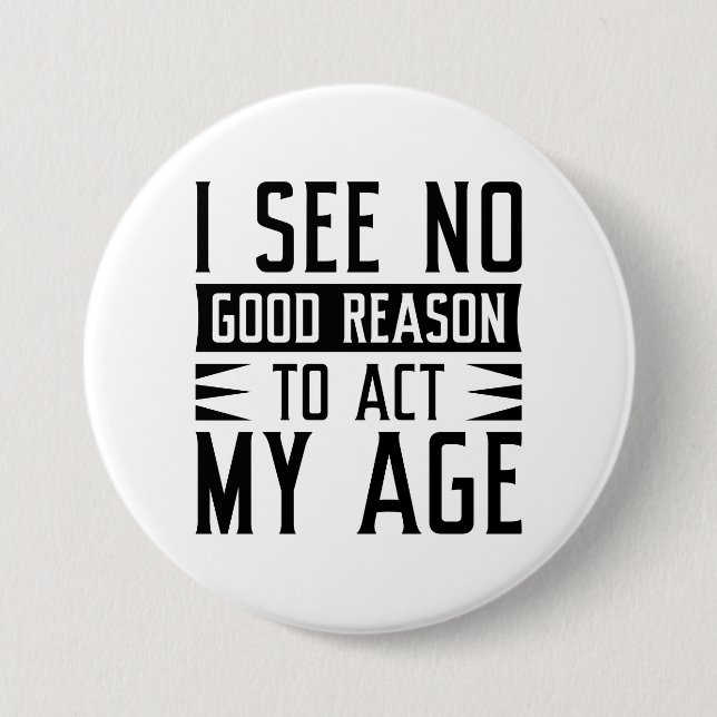I See No Good Reason To Act My Age Button (Front)