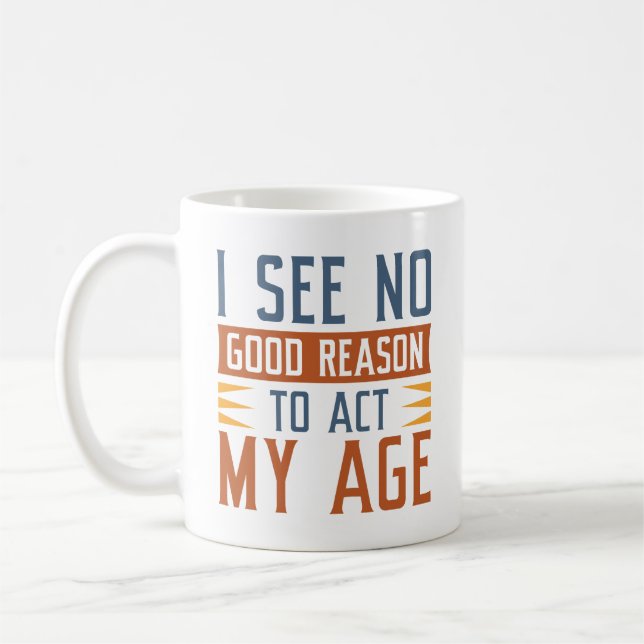 I See No Good Reason To Act My Age Coffee Mug (Left)
