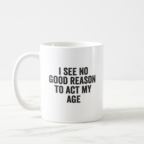 I see no Good Reason to Act my Age Funny Adulting  Coffee Mug