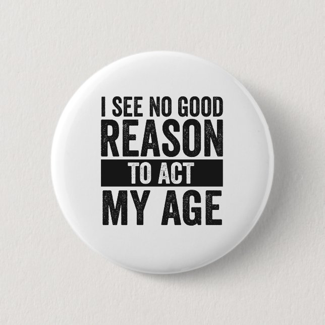 I see No Good Reason To Act my Age Funny  Button (Front)