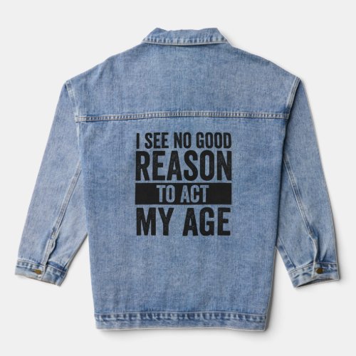 I see No Good Reason To Act my Age Funny   Denim Jacket