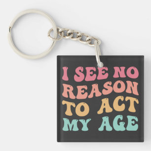 I See No Good Reason To Act My Age Funny Quote Keychain
