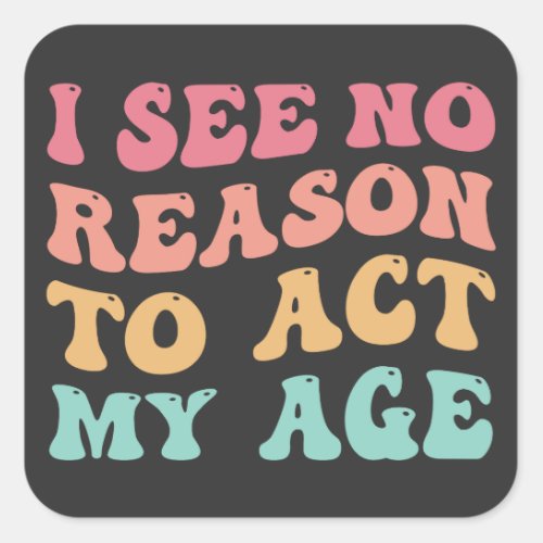 I See No Good Reason To Act My Age Funny Quote Square Sticker