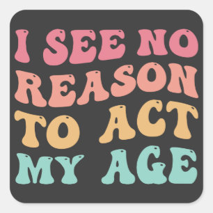 I See No Good Reason To Act My Age Funny Quote Square Sticker