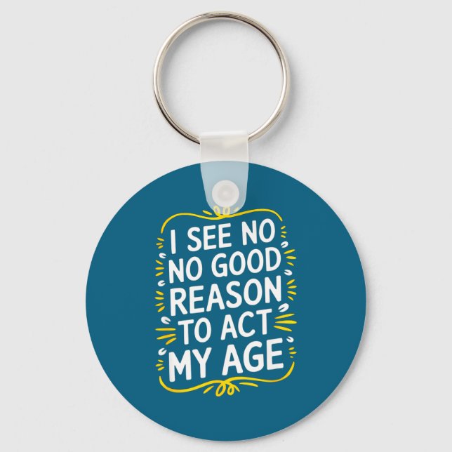 I See No Good Reason To Act My Age - Funny Sarcast Keychain (Front)