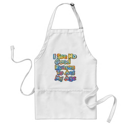 I See No Good Reason To Act My Age Funny Saying  Adult Apron