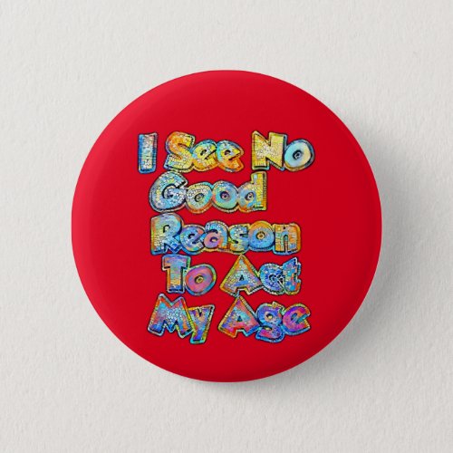 I See No Good Reason To Act My Age Funny Saying Co Button