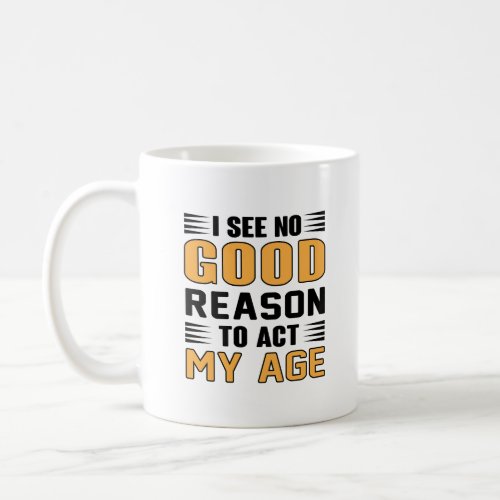 I See No Good Reason To Act My Age Funny Saying Coffee Mug