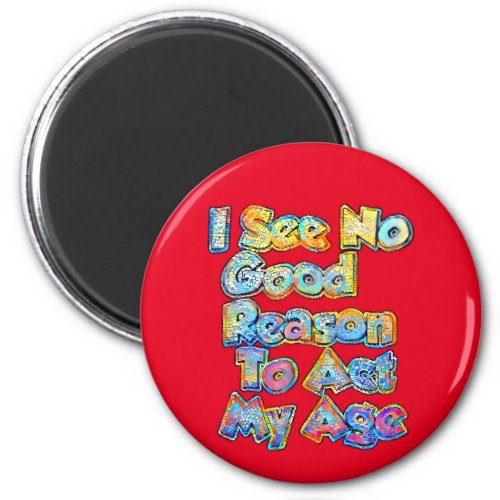 I See No Good Reason To Act My Age Funny Saying  Magnet