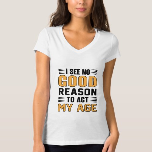 I See No Good Reason To Act My Age Funny Saying T_Shirt