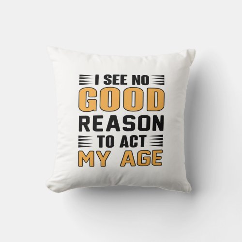I See No Good Reason To Act My Age Funny Saying Throw Pillow