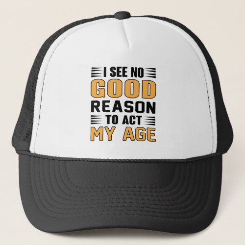 I See No Good Reason To Act My Age Funny Saying Trucker Hat
