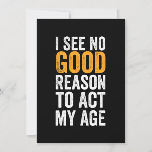 I See No Good Reason To Act My Age Invitation