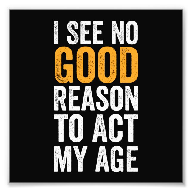 I See No Good Reason To Act My Age Photo Print (Front)