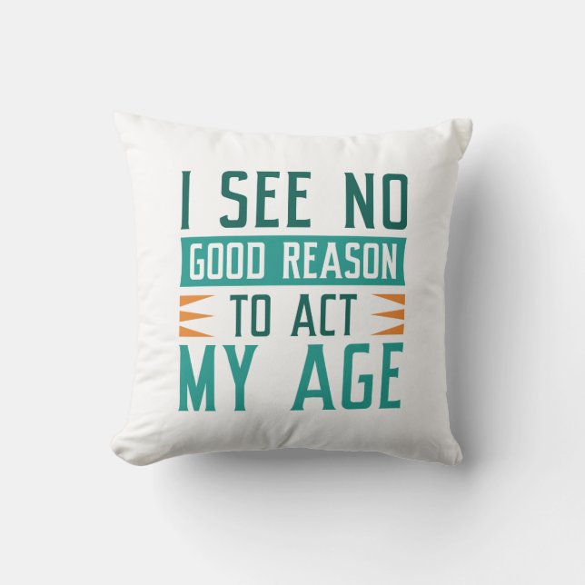 I See No Good Reason To Act My Age Throw Pillow (Front)