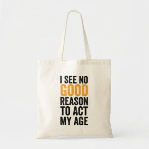 I See No Good Reason To Act My Age Tote Bag