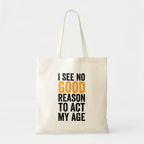 I See No Good Reason To Act My Age Tote Bag