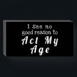 "I see no good reason to Act My Age" Wood Box Sign<br><div class="desc">Simple Minimalist Rustic Wood Sign - Wall Plaque or Shelf Sitter Signage for Your Home, Office Cubicle or Shop Decor. "I see no good reason to Act My Age" Fun Birthday, Retirement, Father's Day, Mother's Day, Graduation Gift Idea! Chalkboard Style Font Black Wood Box Sign White Text At VanOmmeren we...</div>