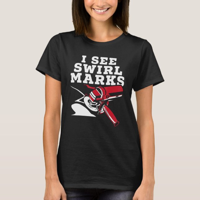 I See Swirl Marks Auto Detailing Car Detailer Poli T-Shirt (Front)
