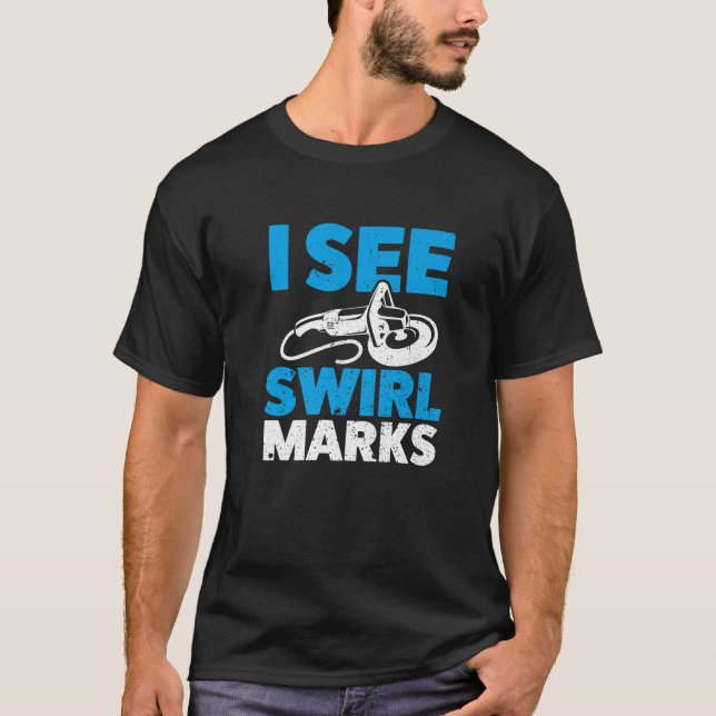 I See Swirl Marks…Detailing T-Shirt (Front)