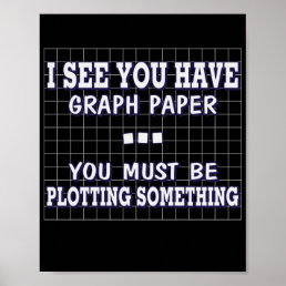 I See You Have A Graph You Must Be Plotting  Poster