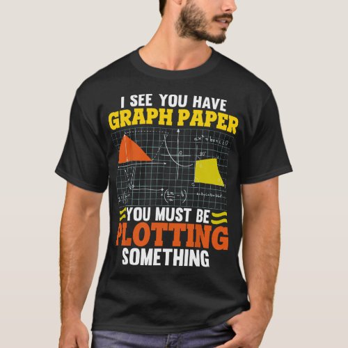 I See You Have Graph Paper Plotting Math Pun Funny T_Shirt