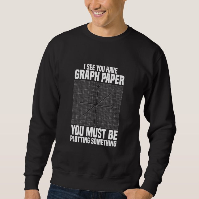 I See You Have Graph Paper School Math Teacher Sweatshirt (Front)