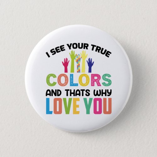 I see your true colors and thatds why love you button