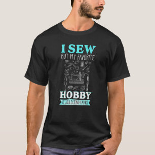 I Sew But My Favorite Hobby Is Collecting Fabric S T-Shirt