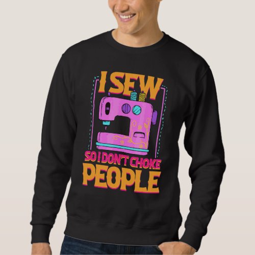 I Sew So I Dont Choke People Sewing Patchwork Hob Sweatshirt