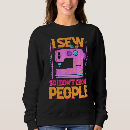 I Sew So I Dont Choke People Sewing Patchwork Hob Sweatshirt