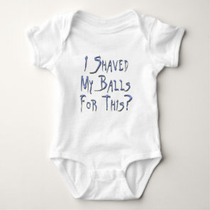I shaved my Balls for this? Baby Bodysuit