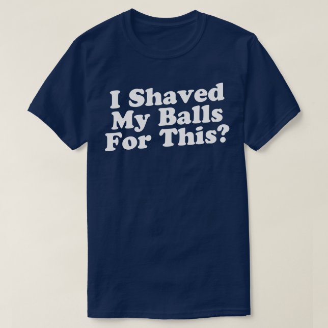 I Shaved My Balls For This Classic TShirt (Design Front)
