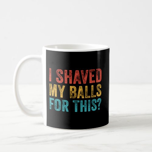 I Shaved My Balls For This Coffee Mug