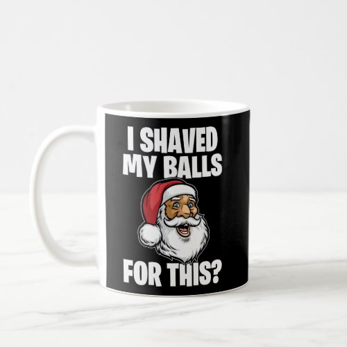 I Shaved My Balls For This Santa Christmas Coffee Mug