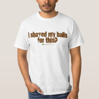 I Shaved My Balls For This? T-Shirt