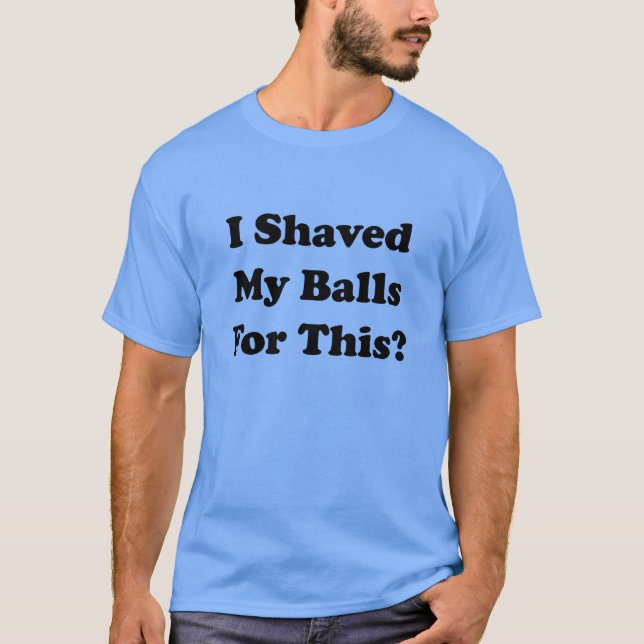 I Shaved My Balls For This T-Shirt (Front)
