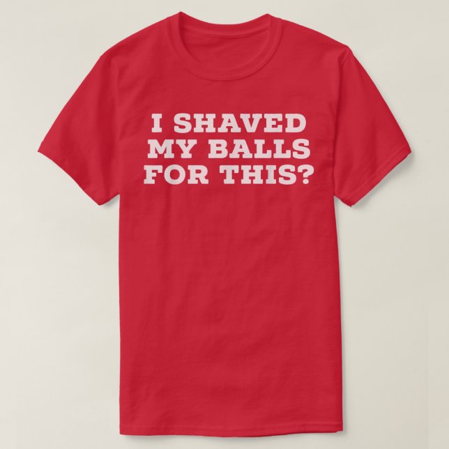 I Shaved My Balls For This  T-Shirt (Design Front)