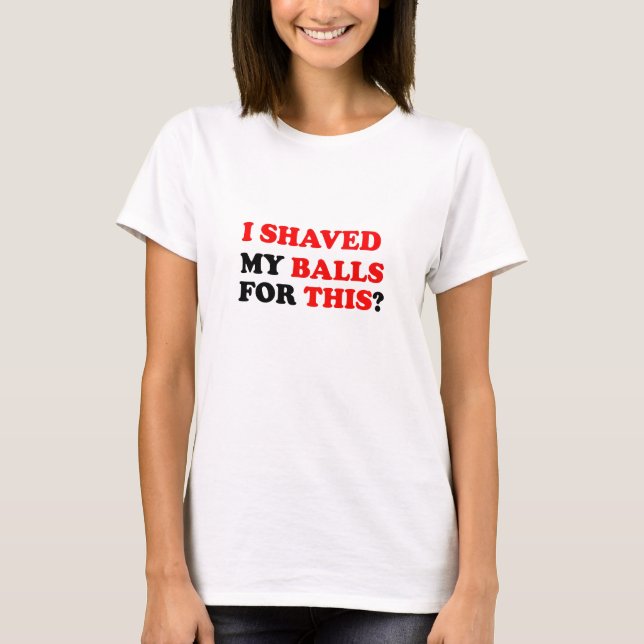 I SHAVED  MY BALLS FOR THIS T-Shirt (Front)