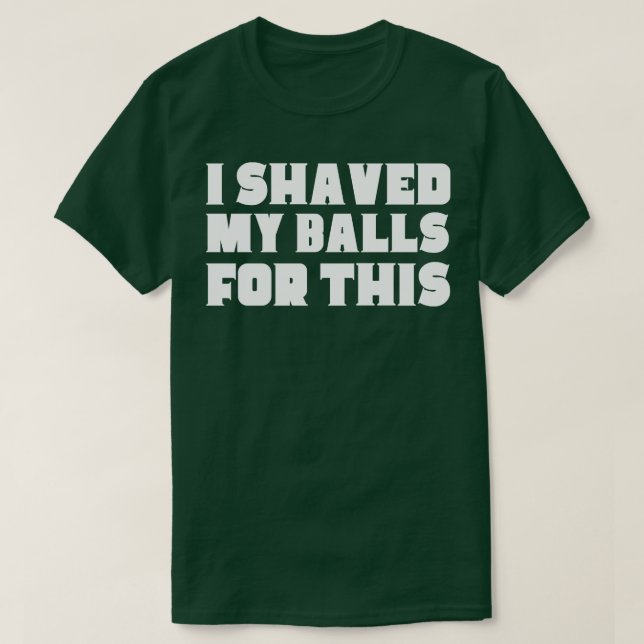 I Shaved My Balls For This T-Shirt (Design Front)