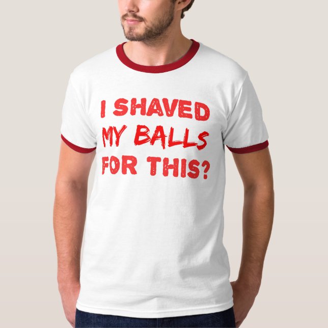 I Shaved My Balls For This? T-Shirt (Front)
