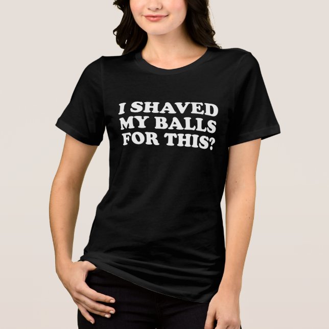 I Shaved My Balls For This? Tri-Blend Shirt (Front)