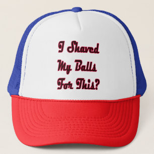 I shaved my Balls for this? Trucker Hat