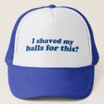 I Shaved My Balls For This? Trucker Hat at Zazzle