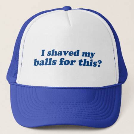 I Shaved My Balls For This? Trucker Hat