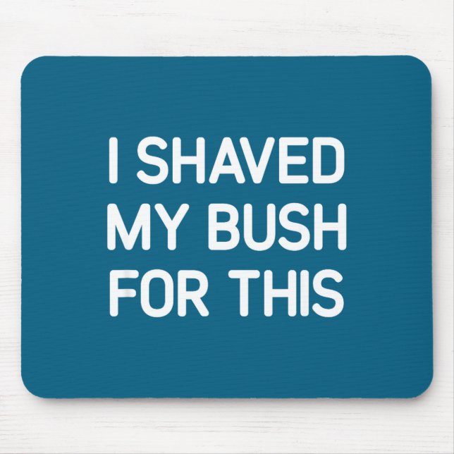 I Shaved My Bush For This, Funny, Jokes, Sarcastic Mouse Pad (Front)