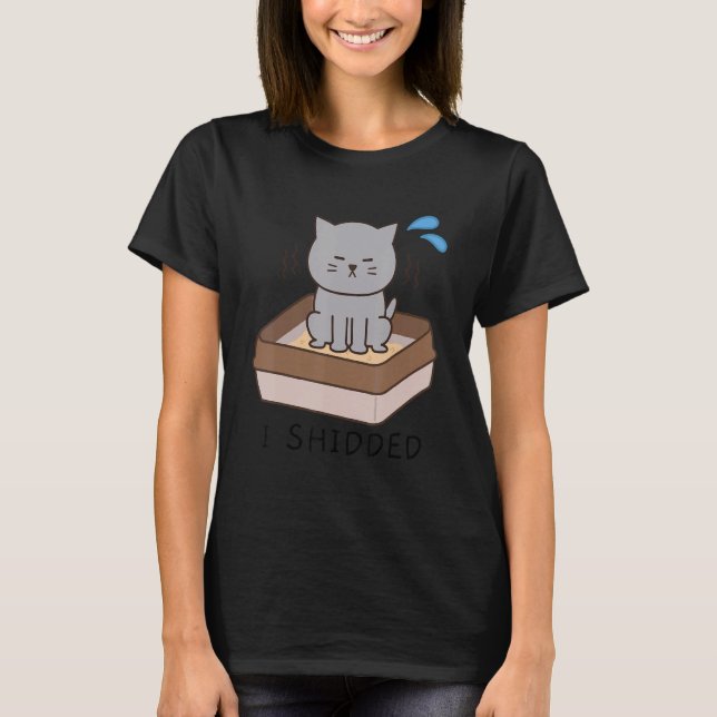 I Shidded  Cat  Pooping Cat Kitty Kitten 1 T-Shirt (Front)